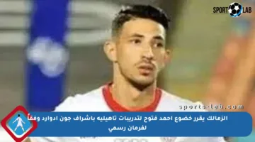 الزمالك يقرر خضوع أحمد فتوح لتدريبات تأهيلية بإشراف جون إدوارد وفقاً لفرمان رسمي